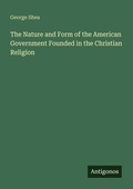 Cover: The Nature and Form of the American Government Founded in the Christian Religion - Antigonos Verlag