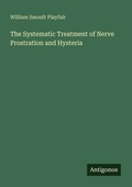 Cover: The Systematic Treatment of Nerve Prostration and Hysteria - Antigonos Verlag