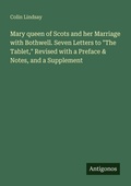 Cover: Mary queen of Scots and her Marriage with Bothwell. Seven Letters to "The Tablet," Revised with a Preface & Notes, and a Supplement - Antigonos Verlag