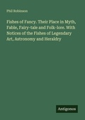 Cover: Fishes of Fancy. Their Place in Myth, Fable, Fairy-tale and Folk-lore. With Notices of the Fishes of Legendary Art, Astronomy and Heraldry - Antigonos Verlag