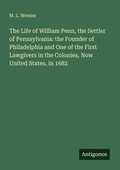 Cover: The Life of William Penn, the Settler of Pennsylvania: the Founder of Philadelphia and One of the First Lawgivers in the Colonies, Now United States, in 1682 - Antigonos Verlag