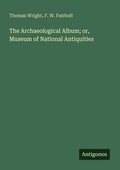 Cover: The Archaeological Album; or, Museum of National Antiquities - Antigonos Verlag