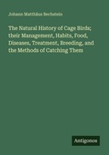 Cover: The Natural History of Cage Birds; their Management, Habits, Food, Diseases, Treatment, Breeding, and the Methods of Catching Them - Antigonos Verlag