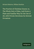 Cover: The Practice of Christian Graces: or, The Whole Duty of Man, Laid Down a Plain and Familiar Way for the Use of All, with Private Devotions for Several Occasions - Antigonos Verlag