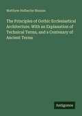 Cover: The Principles of Gothic Ecclesiastical Architecture. With an Explanation of Technical Terms, and a Centenary of Ancient Terms - Antigonos Verlag