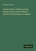 Cover: On the Curative Influence of the Climate of Pau, and the Mineral Waters of the Pyrenees, on Disease - Antigonos Verlag
