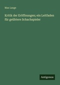 Cover: Kritik der Er&ouml;ffnungen; ein Leitfaden f&uuml;r ge&uuml;btere Schachspieler - Antigonos Verlag