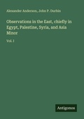 Cover: Observations in the East, chiefly in Egypt, Palestine, Syria, and Asia Minor - Antigonos Verlag