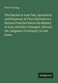 Cover: The Paschal or Lent Fast, Apostolical and Perpetual: at First Delivered in a Sermon Preached before his Majesty in Lent, and Since Enlarged, wherein the Judgment of Antiquity is Laid Down - Antigonos Verlag