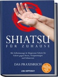 Cover: Shiatsu f&uuml;r zuhause - Das Praxisbuch: Mit Selbstmassage & Akupressur Schritt f&uuml;r Schritt gegen Stress, Verspannungen und Schmerzen - inkl. 5-Min.-Routinen, Meridian-Karten, 21-Tage-Challenge uvm. - ONIX Media