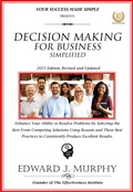 Cover: Decision Making for Business Simplified: Enhance Your Ability to Resolve Problems by Selecting the Best from Competing Solutions Using Reason and These Best Practices to Consistently Produce Excellent (Business Skills Simplified, #19) - Edward J. Murphy