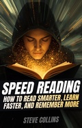 Cover: Speed Reading: How To Read Smarter, Learn Faster, and Remember More - Steve Collins