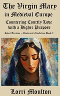 Cover: The Virgin Mary in Medieval Europe: Countering Courtly Love with a Higher Purpose - Lavender Lass Books