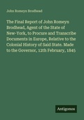 Cover: The Final Report of John Romeyn Brodhead, Agent of the State of New-York, to Procure and Transcribe Documents in Europe, Relative to the Colonial History of Said State. Made to the Governor, 12th February, 1845 - Antigonos Verlag