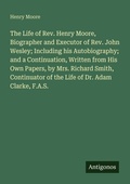 Cover: The Life of Rev. Henry Moore, Biographer and Executor of Rev. John Wesley; Including his Autobiography; and a Continuation, Written from His Own Papers, by Mrs. Richard Smith, Continuator of the Life of Dr. Adam Clarke, F.A.S. - Antigonos Verlag