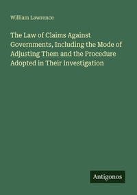 Enlarge image Cover: The Law of Claims Against Governments, Including the Mode of Adjusting Them and the Procedure Adopted in Their Investigation - Antigonos Verlag