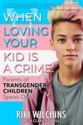 Cover: When Loving Your Kid is a Crime - Parents of Transgender Children Speak Out - Riverdale Avenue Books