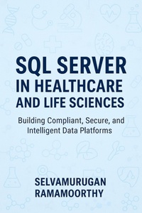 Enlarge image Cover: SQL Server in Healthcare and Life Sciences: Building Compliant, Secure, and Intelligent Data Platforms - Selvamurugan Ramamoorthy