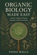 Cover: Organic Biology Made Easy: A Kid's Guide to Plants, Animals, and Ecosystems - Fiona Wells