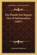 Cover: Die Plastik Seit Beginn Des 19 Jahrhunderts (1907) - Kessinger Publishing