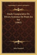 Cover: Etude Comparative De Divers Systemes De Ponts En Fer (1865) - Kessinger Publishing