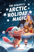Cover: The Axolotl's Arctic Holiday Magic - The Axolotl's Arctic Holiday Magic