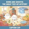 Cover: Borb and Ghostie: The Great Tidy-Up Mystery (Growing up with Borb and Ghostie Series, #3) - Captain Cap