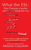 Cover: What the ESL: How I became a teacher and learned along the way - Melanie Graysmith