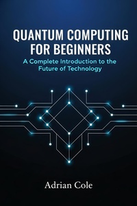 Enlarge image Cover: Quantum Computing for Beginners: A Complete Introduction to the Future of Technology - Adrian Cole