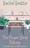 Cover: The Flower Shop Felony (A Very Merry Murder Mystery, #9) - Rachel Beattie