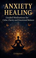Cover: Anxiety Healing: Guided Meditations for Calm, Clarity and Emotional Balance (The Inner Healing Collection, #5) - Eden Rae