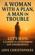 Cover: A Woman with a Plan, A Man in Trouble: Lot's Wife: A Lesson in Attachment and Disobedience - Love Christophers
