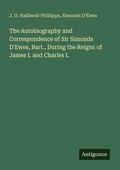Cover: The Autobiography and Correspondence of Sir Simonds D'Ewes, Bart., During the Reigns of James I. and Charles I. - Antigonos Verlag