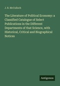 Cover: The Literature of Political Economy: a Classified Catalogue of Select Publications in the Different Departments of that Science, with Historical, Critical and Biographical Notices - Antigonos Verlag