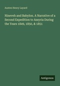 Cover: Nineveh and Babylon. A Narrative of a Second Expedition to Assyria During the Years 1849, 1850, & 1851 - Antigonos Verlag