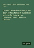 Cover: The Select Speeches of the Right Hon. Henry Grattan: to Which is Added his Letter on the Union, with a Commentary on his Career and Character - Antigonos Verlag