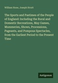 Cover: The Sports and Pastimes of the People of England: Including the Rural and Domestic Recreations, May Games, Mummeries, Shows, Processions, Pageants, and Pompous Spectacles, from the Earliest Period to the Present Time - Antigonos Verlag