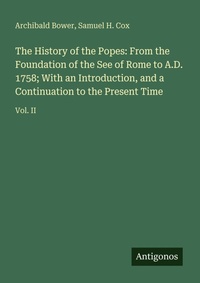 Enlarge image Cover: The History of the Popes: From the Foundation of the See of Rome to A.D. 1758; With an Introduction, and a Continuation to the Present Time - Antigonos Verlag