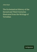Cover: The Ecclesiastical History of the Second and Third Centuries: Illustrated from the Writings of Tertullian - Antigonos Verlag