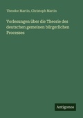 Cover: Vorlesungen &uuml;ber die Theorie des deutschen gemeinen b&uuml;rgerlichen Processes - Antigonos Verlag