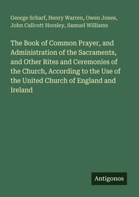 Enlarge image Cover: The Book of Common Prayer, and Administration of the Sacraments, and Other Rites and Ceremonies of the Church, According to the Use of the United Church of England and Ireland - Antigonos Verlag