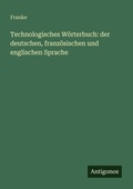 Cover: Technologisches W&ouml;rterbuch: der deutschen, franz&ouml;sischen und englischen Sprache - Antigonos Verlag