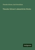 Cover: Theodor K&ouml;rner's s&auml;mmtliche Werke - Antigonos Verlag