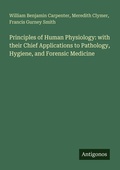 Cover: Principles of Human Physiology: with their Chief Applications to Pathology, Hygiene, and Forensic Medicine - Antigonos Verlag