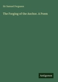 Cover: The Forging of the Anchor. A Poem - Antigonos Verlag