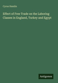 Enlarge image Cover: Effect of Free Trade on the Laboring Classes in England, Turkey and Egypt - Antigonos Verlag