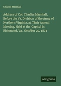 Cover: Address of Col. Charles Marshall, Before the Va. Division of the Army of Northern Virginia, at Their Annual Meeting, Held at the Capitol in Richmond, Va., October 29, 1874 - Antigonos Verlag