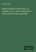 Cover: Speech of Robert Fowler, M.D., on Tuesday, Nov. 9, 1881, at Meeting of City of London Union Guardians - Antigonos Verlag