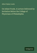 Cover: On Infant Foods. A Lecture Delivered by Invitation Before the College of Physicians of Philadelphia - Antigonos Verlag