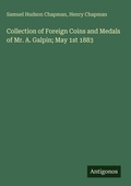 Cover: Collection of Foreign Coins and Medals of Mr. A. Galpin; May 1st 1883 - Antigonos Verlag